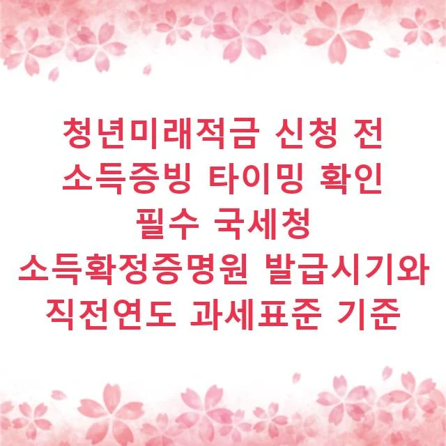 청년미래적금 신청 전 소득증빙 타이밍 확인 필수 국세청 소득확정증명원 발급시기와 직전연도 과세표준 기준