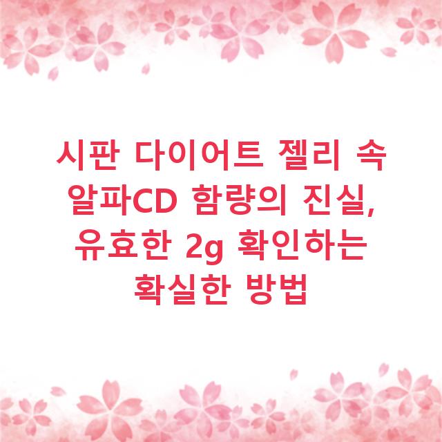 시판 다이어트 젤리 속 알파CD 함량의 진실, 유효한 2g 확인하는 확실한 방법