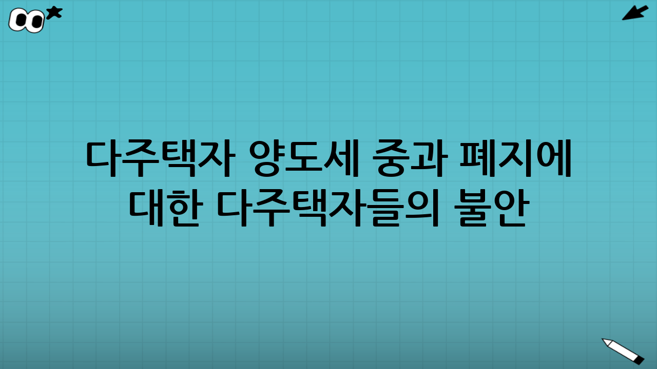 다주택자 양도세 중과 폐지에 대한 다주택자들의 불안 요소