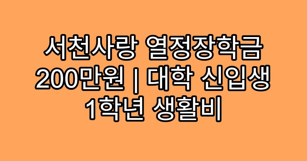 서천사랑 열정장학금 200만원 | 대학 신입생 1학년 생활비