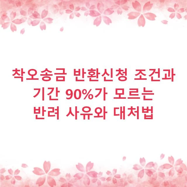 착오송금 반환신청 조건과 기간 90%가 모르는 반려 사유와 대처법