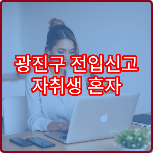 광진구 전입신고 자취생 혼자 하는 방법 (처음이라면)