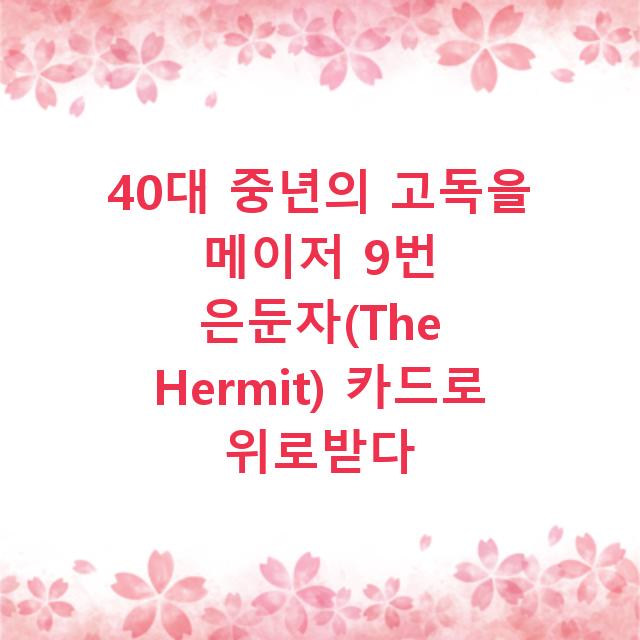 40대 중년의 고독을 메이저 9번 은둔자(The Hermit) 카드로 위로받다