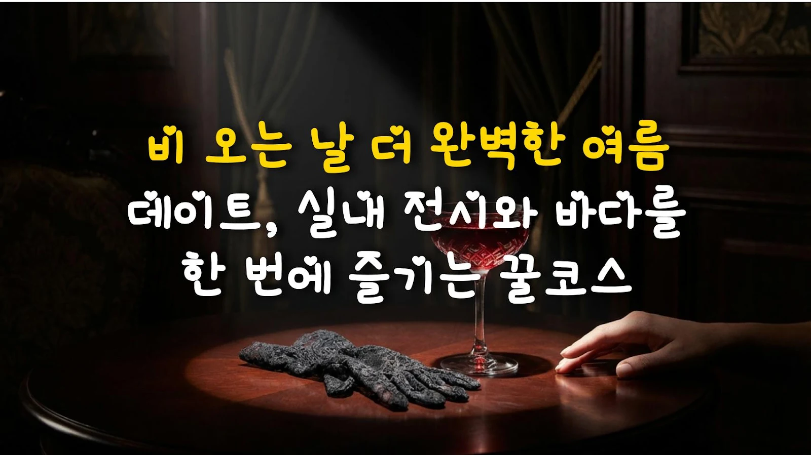 비 오는 날 더 완벽한 여름 데이트, 실내 전시와 바다를 한 번에 즐기는 꿀코스
