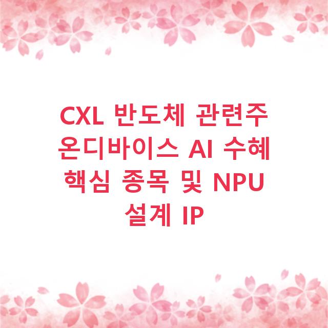 CXL 반도체 관련주 온디바이스 AI 수혜 핵심 종목 및 NPU 설계 IP