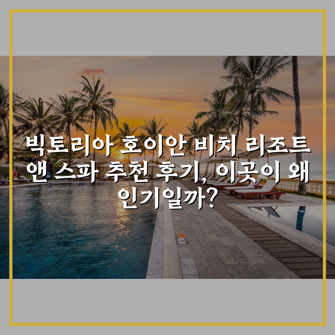 빅토리아 호이안 비치 리조트 앤 스파 추천 후기, 이곳이 왜 인기일까?
