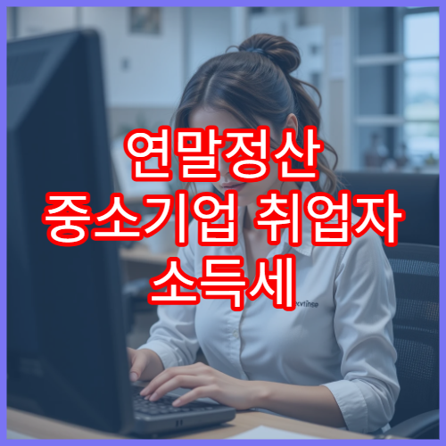 연말정산 중소기업 취업자 소득세 감면 | 조건부터 신청까지