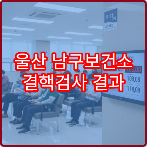 울산 남구보건소 결핵검사 결과 나오는 기간 | 직접 받아본 후기