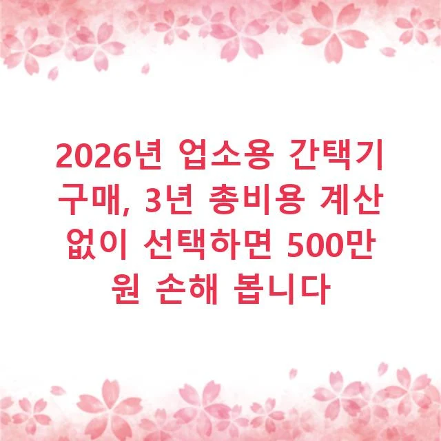 2026년 업소용 간택기 구매, 3년 총비용 계산 없이 선택하면 500만 원 손해 봅니다