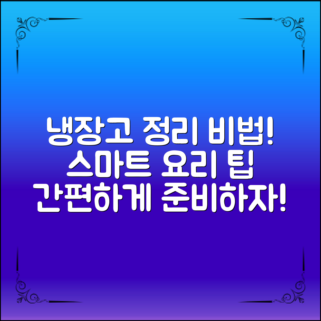 냉장고 음식 정리법, 요리 준비를 쉽게 하는 스마트 팁은?