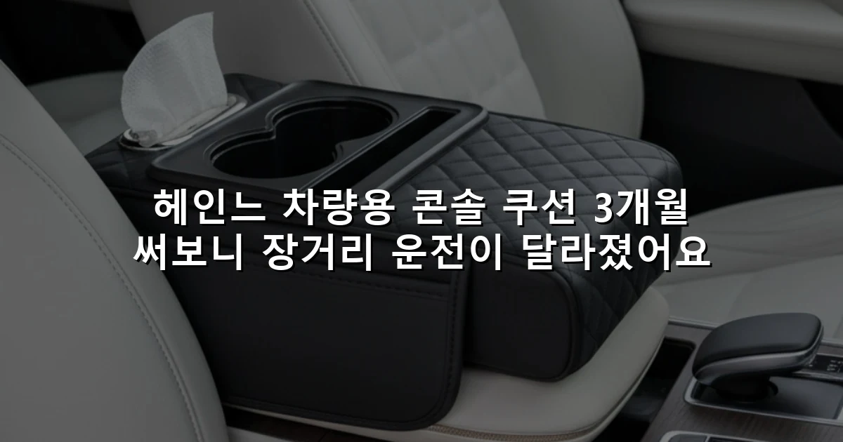 헤인느 차량용 콘솔 쿠션 3개월 써보니 장거리 운전이 달라졌어요