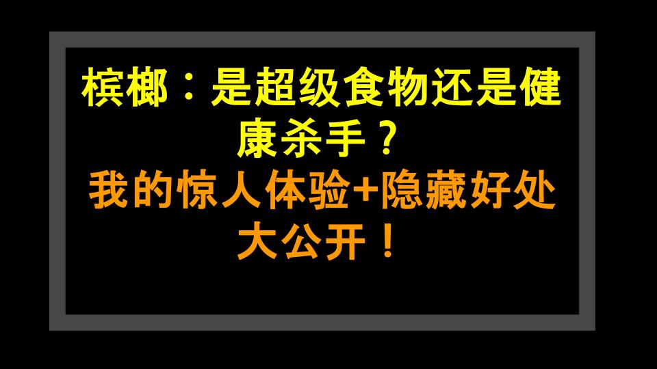 槟榔：是超级食物还是健康杀手？我的惊人体验+隐藏好处大公开！