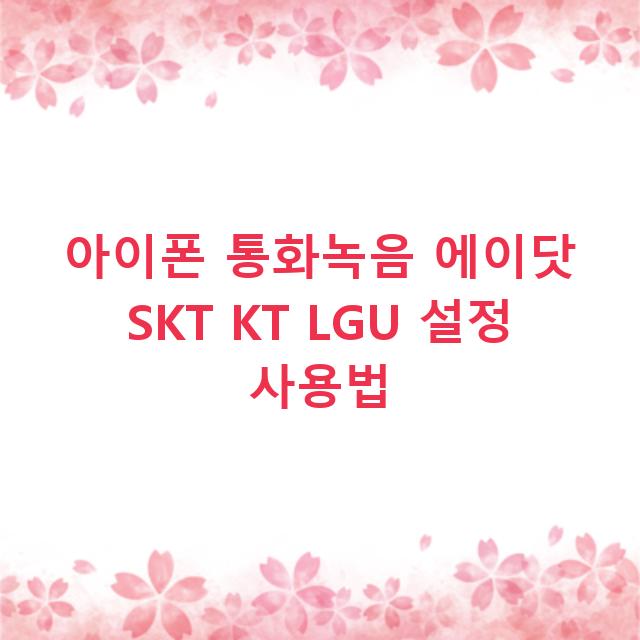 아이폰 통화녹음 에이닷 SKT KT LGU 설정 사용법