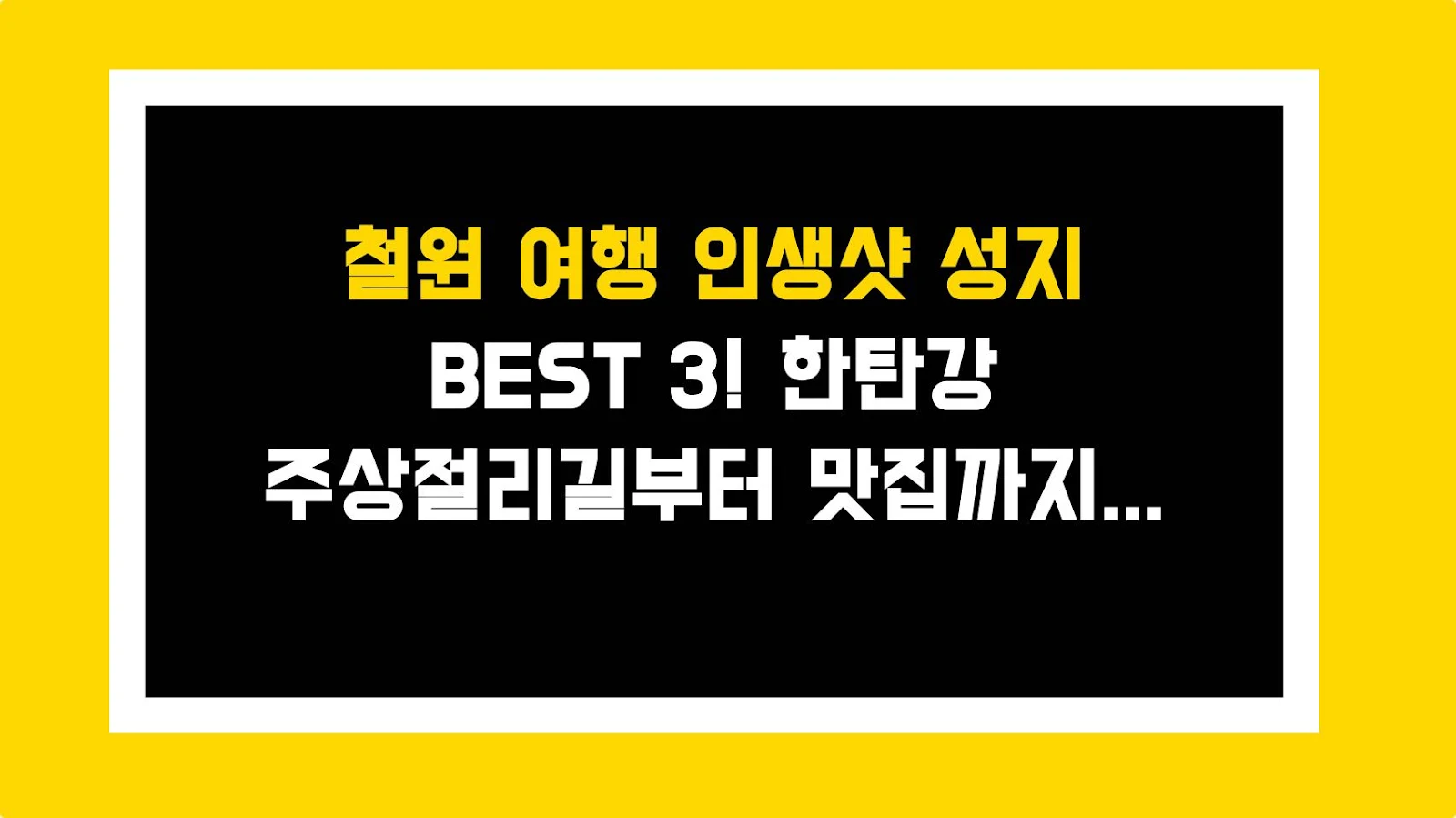 철원 여행 인생샷 성지 BEST 3! 한탄강 주상절리길부터 맛집까지 총정리