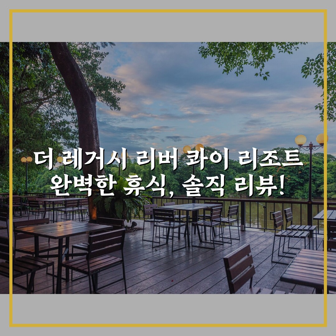 더 레거시 리버 콰이 리조트 완벽한 휴식, 솔직 리뷰!