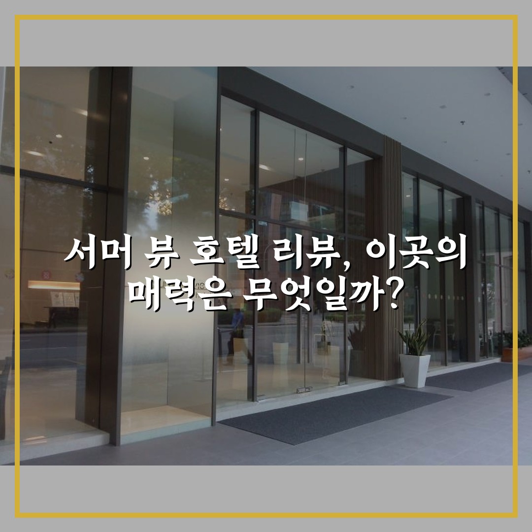 서머 뷰 호텔 리뷰, 이곳의 매력은 무엇일까?