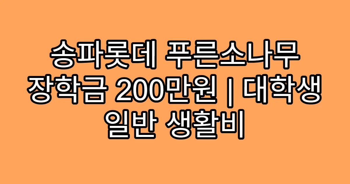 송파롯데 푸른소나무 장학금 200만원 | 대학생 일반 생활비