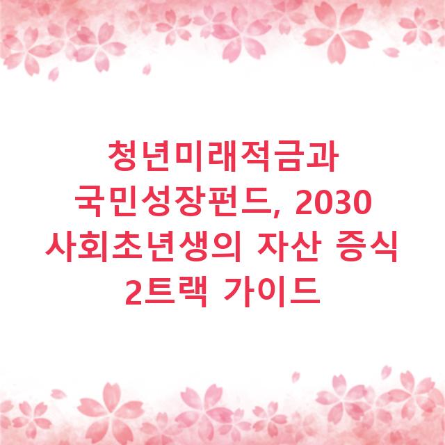 청년미래적금과 국민성장펀드, 2030 사회초년생의 자산 증식 2트랙 가이드