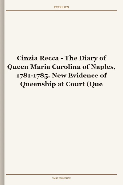The Diary of Queen Maria Carolina of Naples, 1781-1785. New Evidence of Queenship at Court (Queenship and Power)