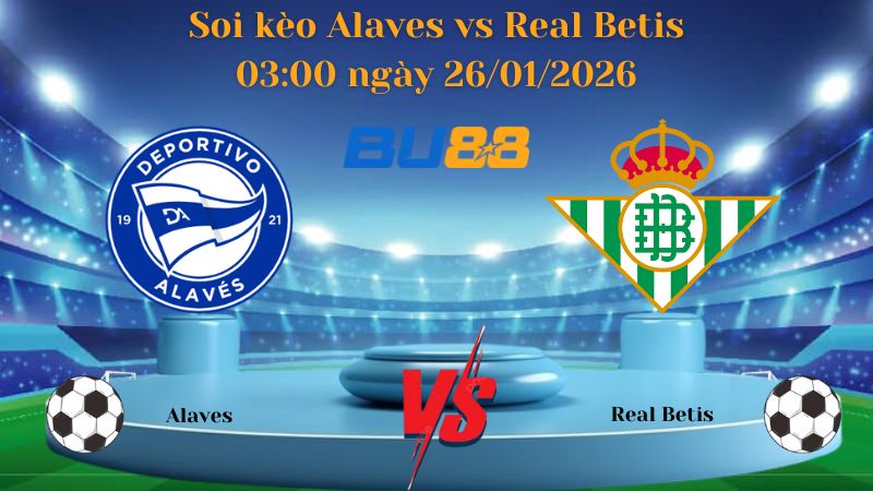 Soi kèo Alaves vs Real Betis 03:00 ngày 26/01/2026