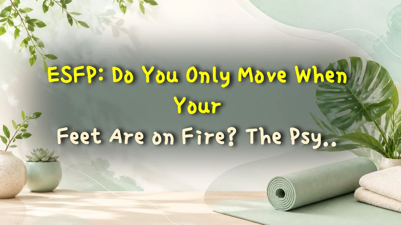 ESFP: Do You Only Move When Your Feet Are on Fire? The Psychology Behind It
