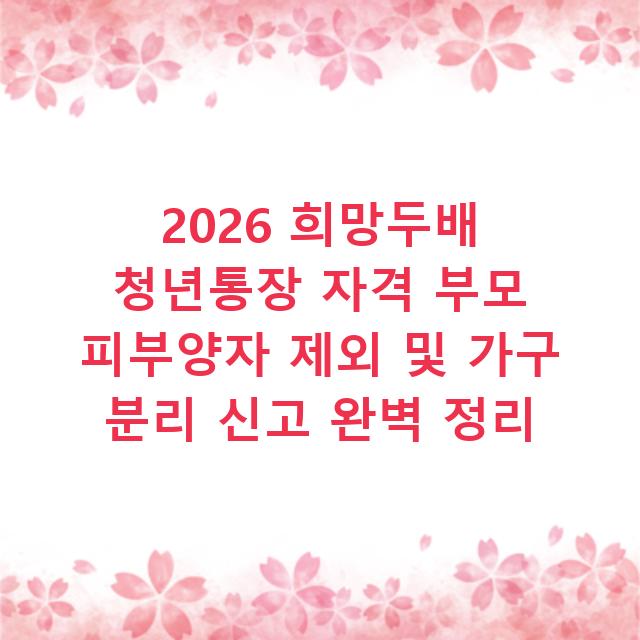 2026 희망두배 청년통장 자격 부모 피부양자 제외 및 가구 분리 신고 완벽 정리