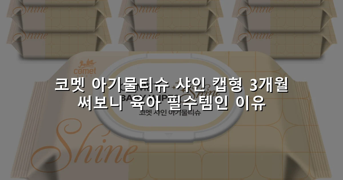 코멧 아기물티슈 샤인 캡형 3개월 써보니 육아 필수템인 이유