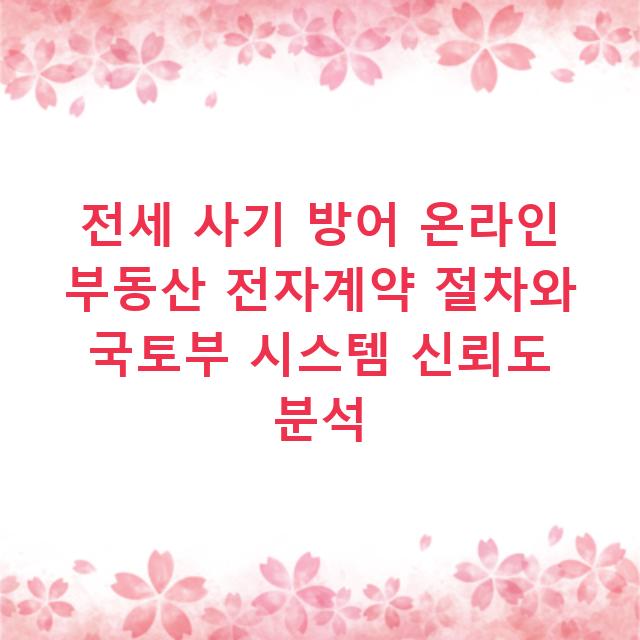 전세 사기 방어 온라인 부동산 전자계약 절차와 국토부 시스템 신뢰도 분석