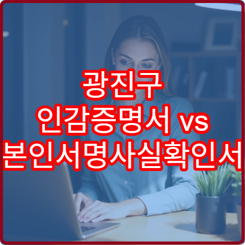 광진구 인감증명서 vs 본인서명사실확인서 차이점 정리
