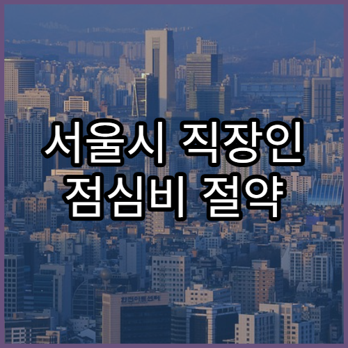 서울시 직장인 점심비 절약 꿀팁 | 2025년 물가 현실