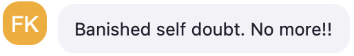 Participant chat message: Banished self doubt. No more!!