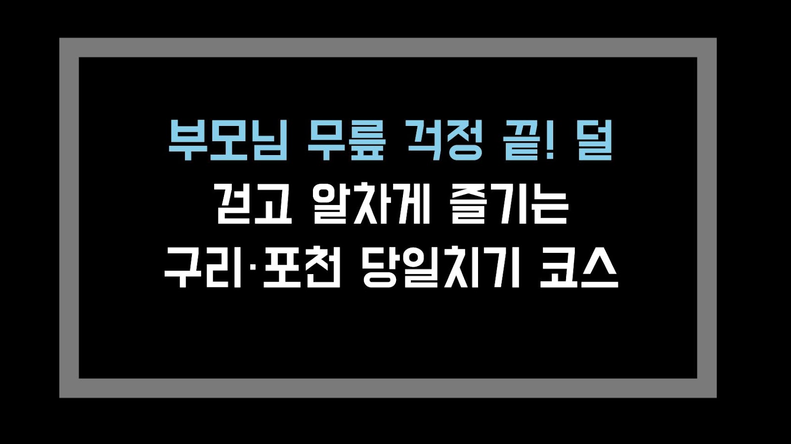 부모님 무릎 걱정 끝! 덜 걷고 알차게 즐기는 구리·포천 당일치기 코스