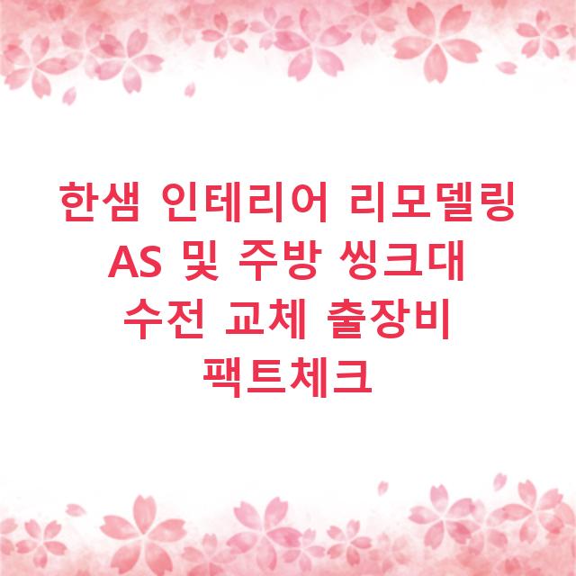 한샘 인테리어 리모델링 AS 및 주방 씽크대 수전 교체 출장비 팩트체크