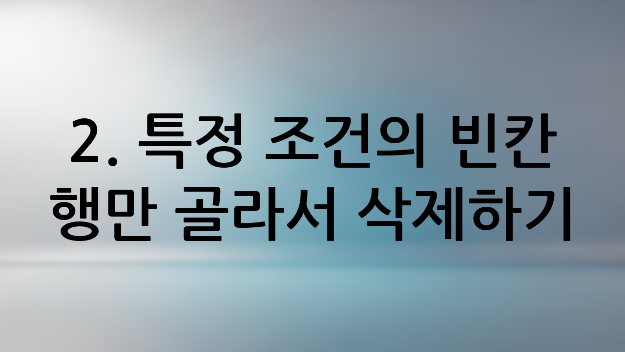 2. 특정 조건의 빈칸 행만 골라서 삭제하기: 필터 활용법