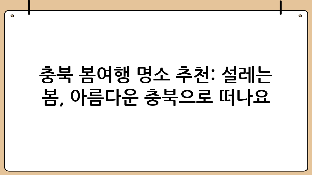 충북 봄여행 명소 추천: 설레는 봄, 아름다운 충북으로 떠나요!