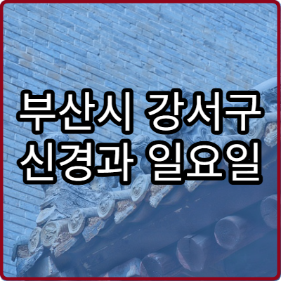 부산시 강서구 신경과 일요일 진료 병원 두통 어지럼증 주말 진료 병원 안내