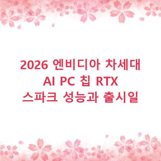 2026 엔비디아 차세대 AI PC 칩 RTX 스파크 성능과 출시일