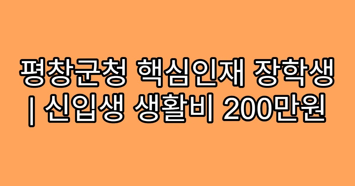 평창군청 핵심인재 장학생 | 신입생 생활비 200만원