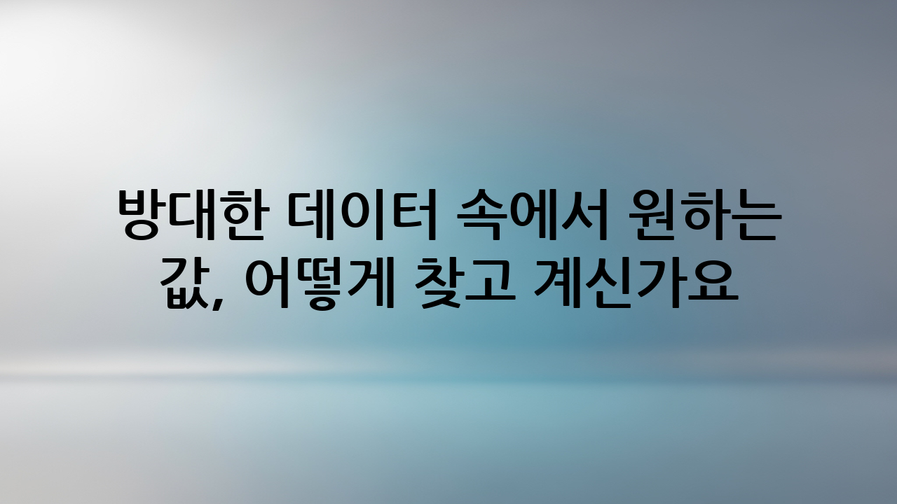 방대한 데이터 속에서 원하는 값, 어떻게 찾고 계신가요?