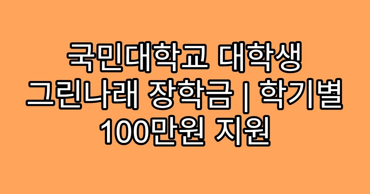 국민대학교 대학생 그린나래 장학금 | 학기별 100만원 지원