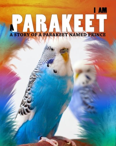I Am a Parakeet: A Story of a Parakeet Named Prince