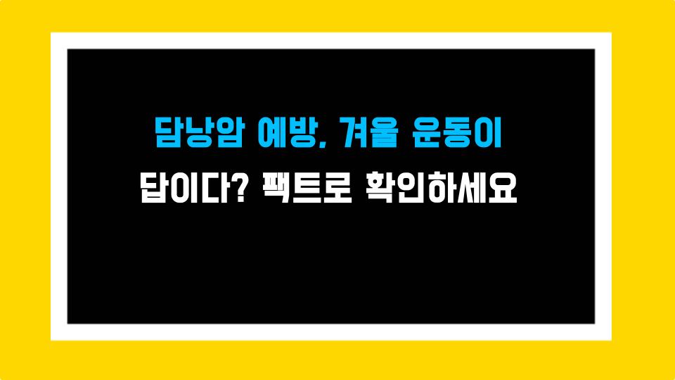 담낭암 예방, 겨울 운동이 답이다? 팩트로 확인하세요