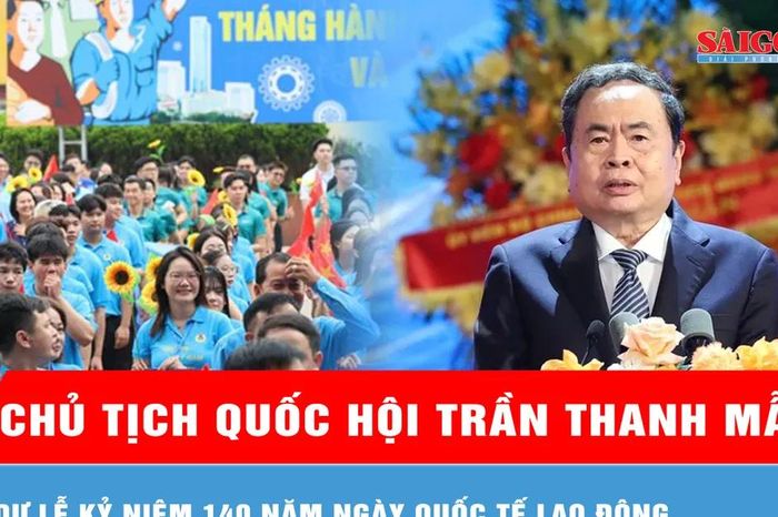 Chủ tịch Quốc hội Trần Thanh Mẫn dự Lễ kỷ niệm 140 năm Ngày Quốc tế Lao động - Báo Sài Gòn Giải Phóng