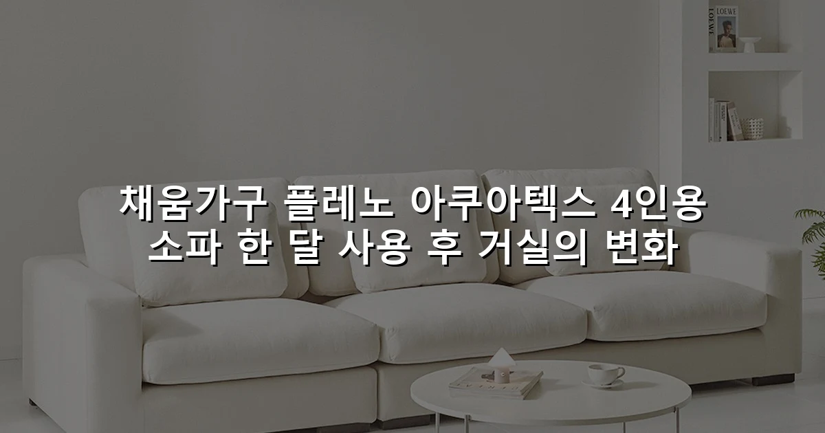 채움가구 플레노 아쿠아텍스 4인용 소파 한 달 사용 후 거실의 변화