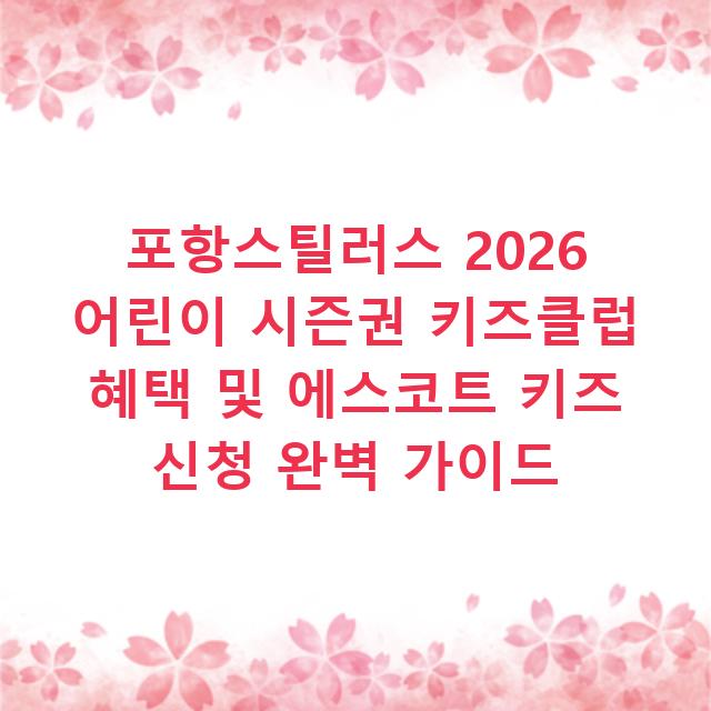 포항스틸러스 2026 어린이 시즌권 키즈클럽 혜택 및 에스코트 키즈 신청 완벽 가이드