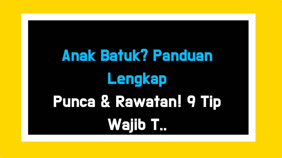 Anak Batuk? Panduan Lengkap Punca & Rawatan! 9 Tip Wajib Tahu Untuk Ibu Bapa