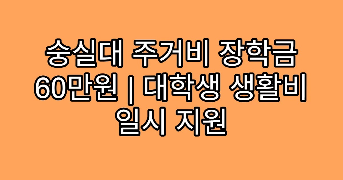 숭실대 주거비 장학금 60만원 | 대학생 생활비 일시 지원