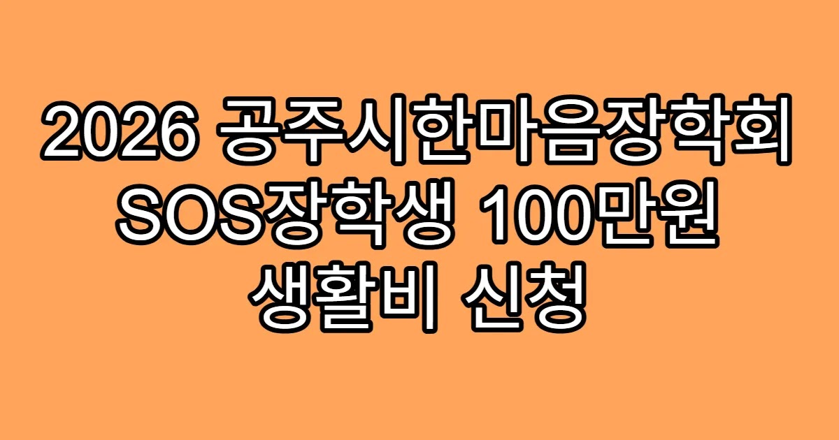 2026 공주시한마음장학회 SOS장학생 100만원 생활비 신청