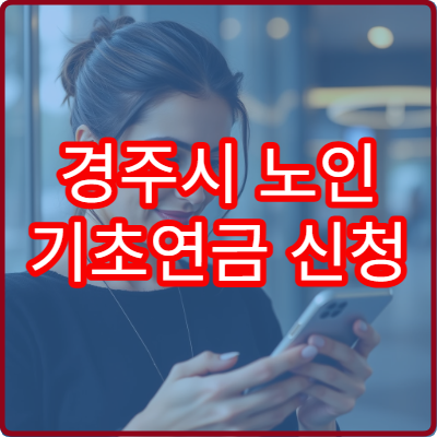 경주시 노인 기초연금 신청 절차와 지급액 확인 방법
