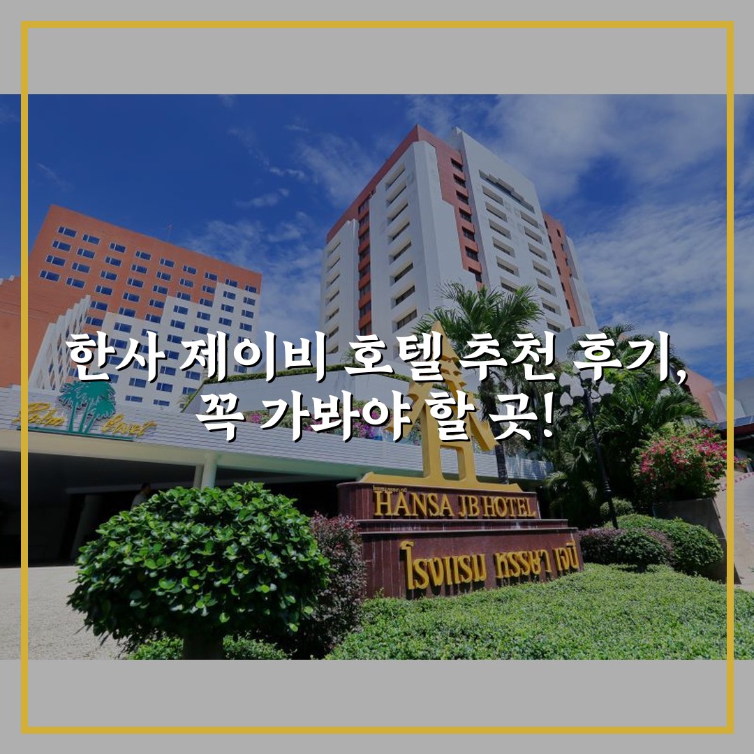 한사 제이비 호텔 추천 후기, 꼭 가봐야 할 곳!